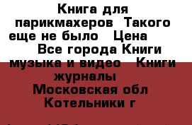 Книга для парикмахеров! Такого еще не было › Цена ­ 1 500 - Все города Книги, музыка и видео » Книги, журналы   . Московская обл.,Котельники г.